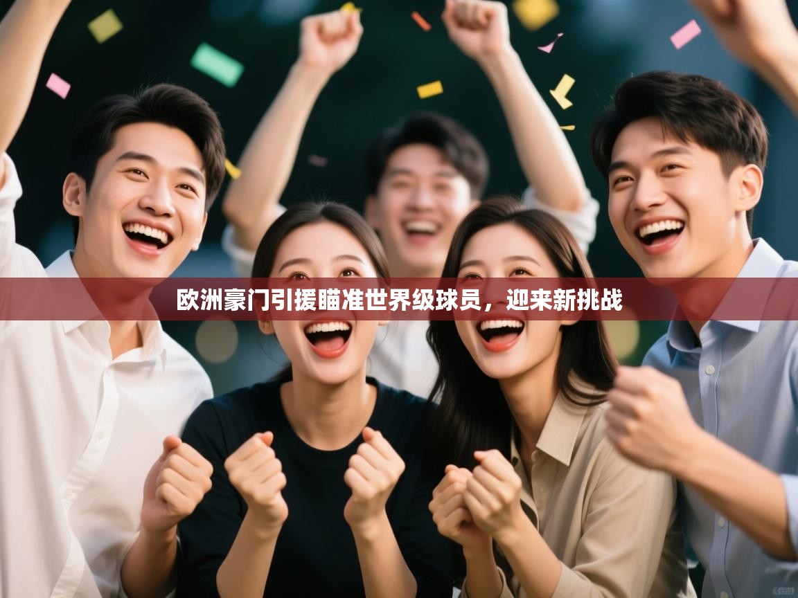 开云体育app下载官网-欧洲豪门引援瞄准世界级球员，迎来新挑战