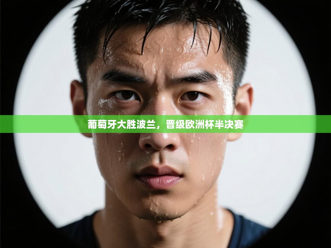 开云体育app官网入口网页版-葡萄牙大胜波兰，晋级欧洲杯半决赛