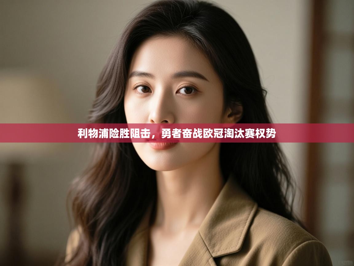 开云体育夜间模式开启-利物浦险胜阻击，勇者奋战欧冠淘汰赛权势