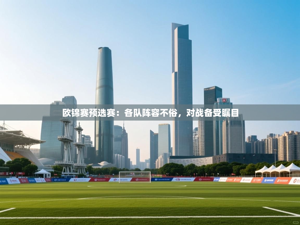 开云体育在线登录-欧锦赛预选赛:各队阵容不俗,对战备受瞩目 第1张