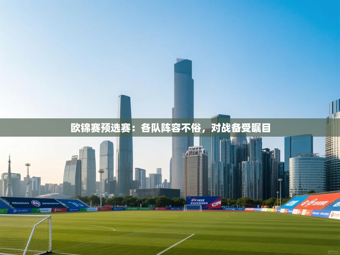 开云体育在线登录-欧锦赛预选赛:各队阵容不俗,对战备受瞩目 第4张