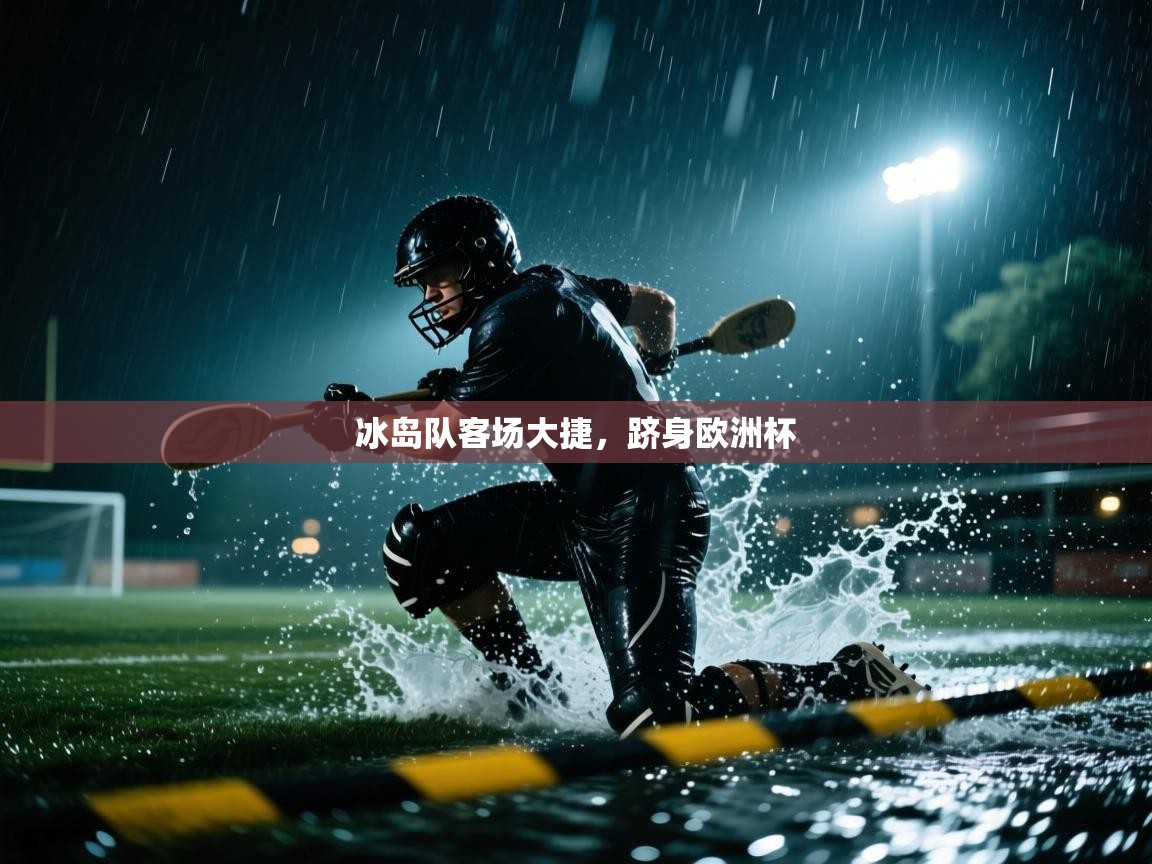 开云平台-冰岛队客场大捷，跻身欧洲杯