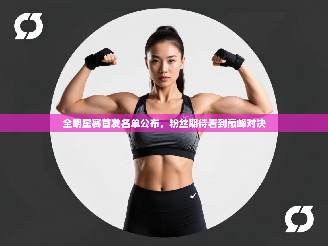 开云中国kaiyun·体育官方网站-全明星赛首发名单公布,粉丝期待看到巅峰对决 第1张