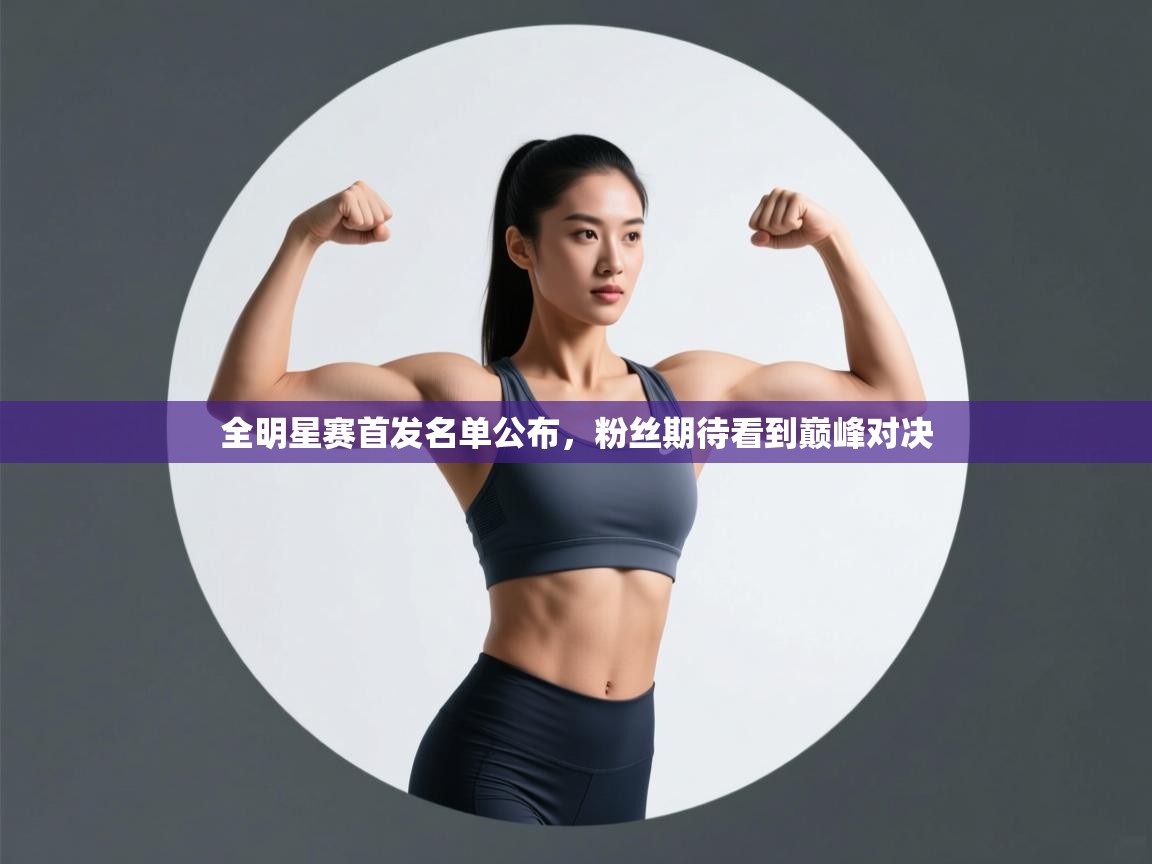 开云中国kaiyun·体育官方网站-全明星赛首发名单公布,粉丝期待看到巅峰对决 第2张