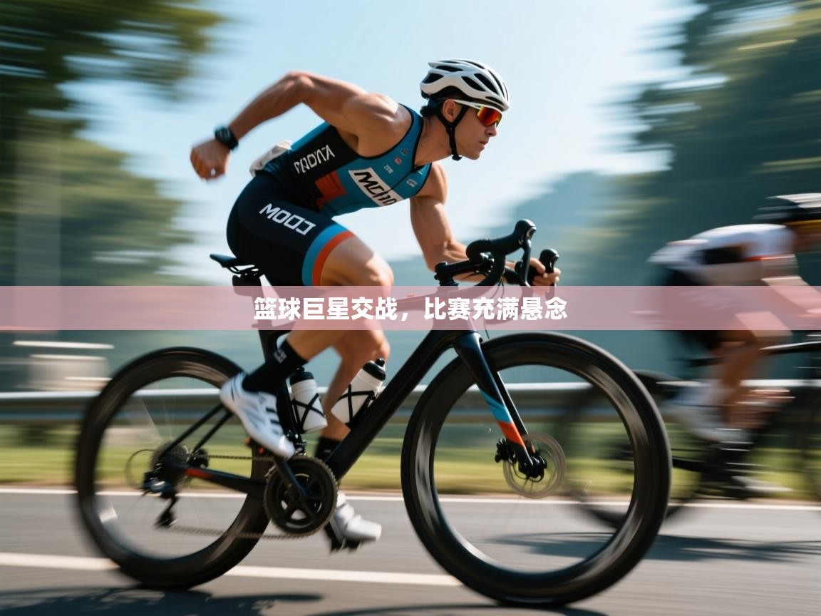 开运体育入口-篮球巨星交战,比赛充满悬念 第1张