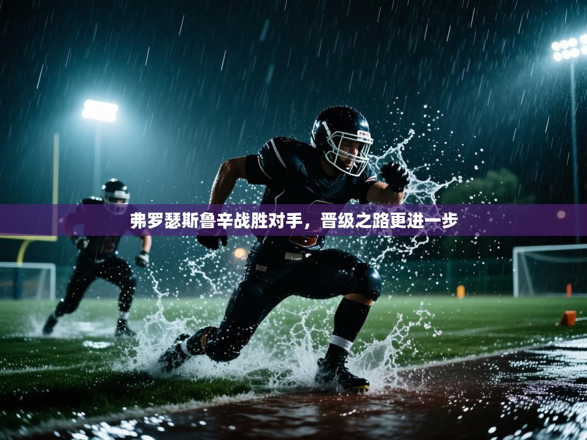 云开体育app网页版登录入口-弗罗瑟斯鲁辛战胜对手，晋级之路更进一步