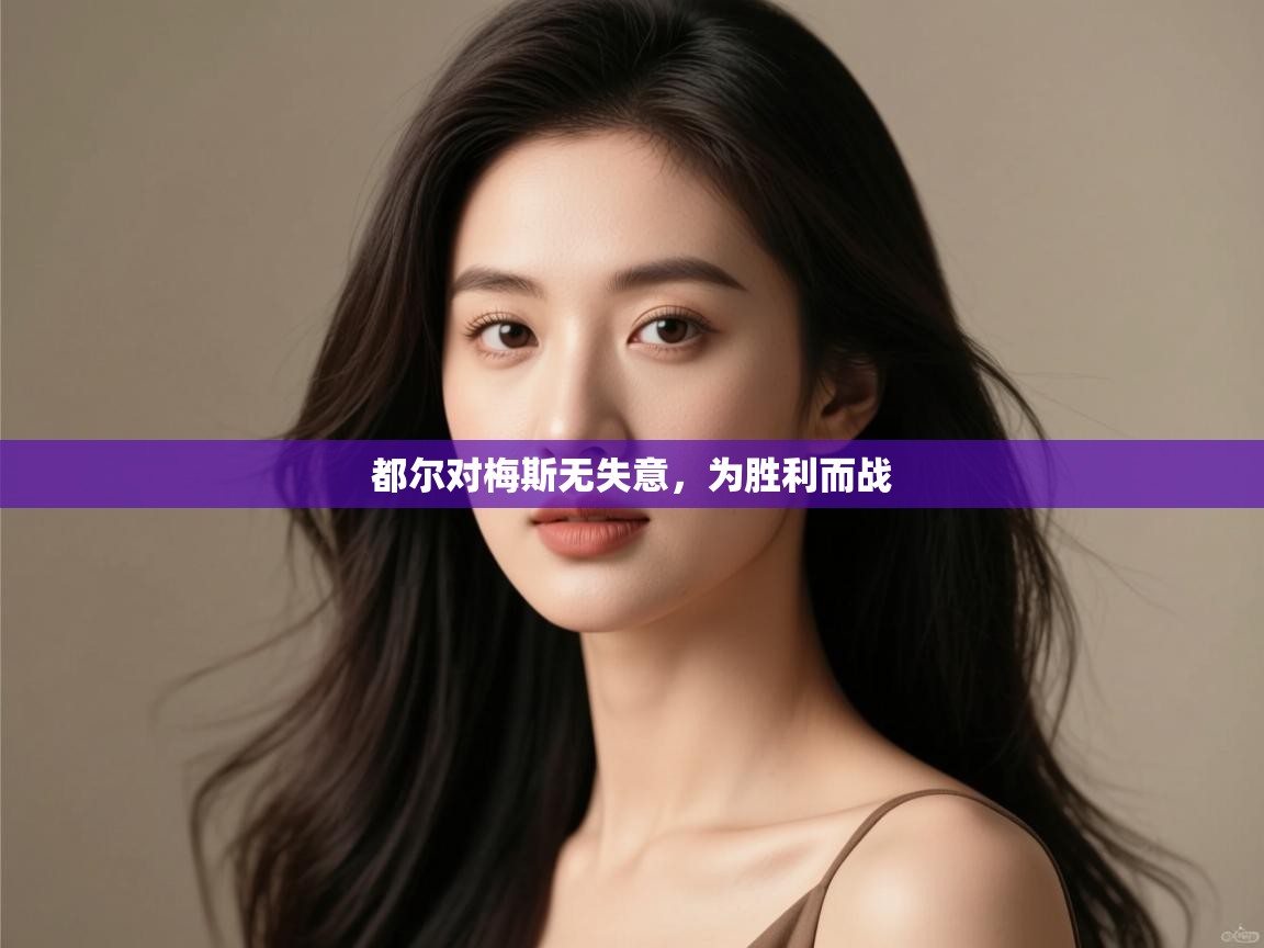 开云体育入口客服-都尔对梅斯无失意，为胜利而战