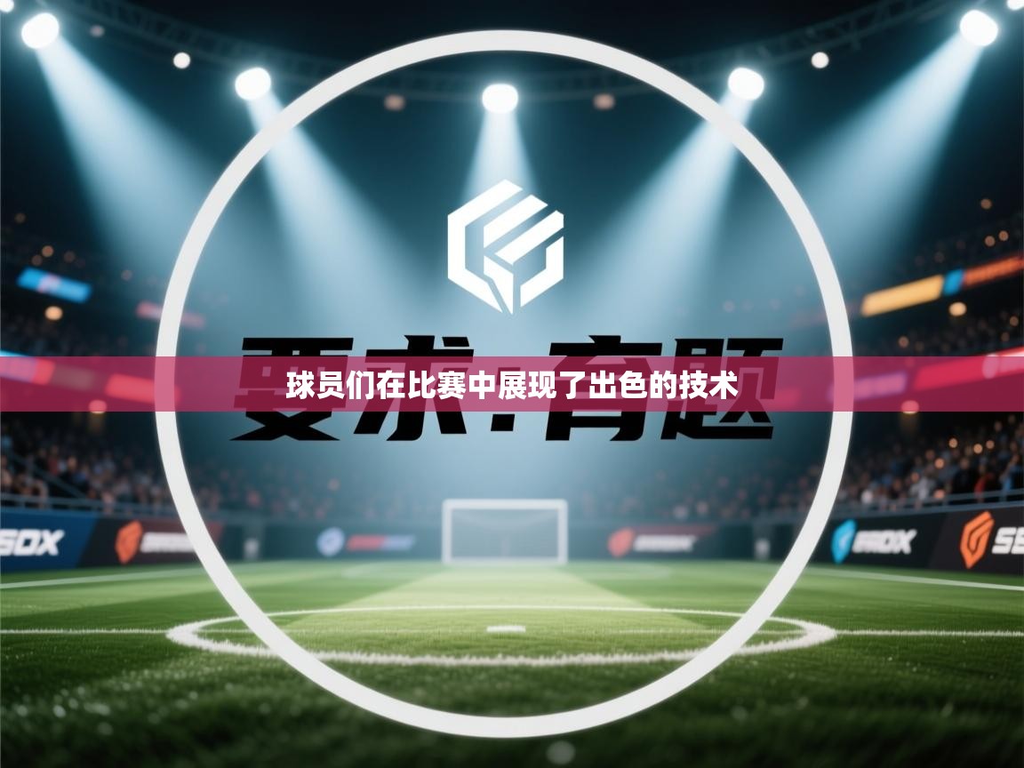 开云体育app网页版入口-球员们在比赛中展现了出色的技术