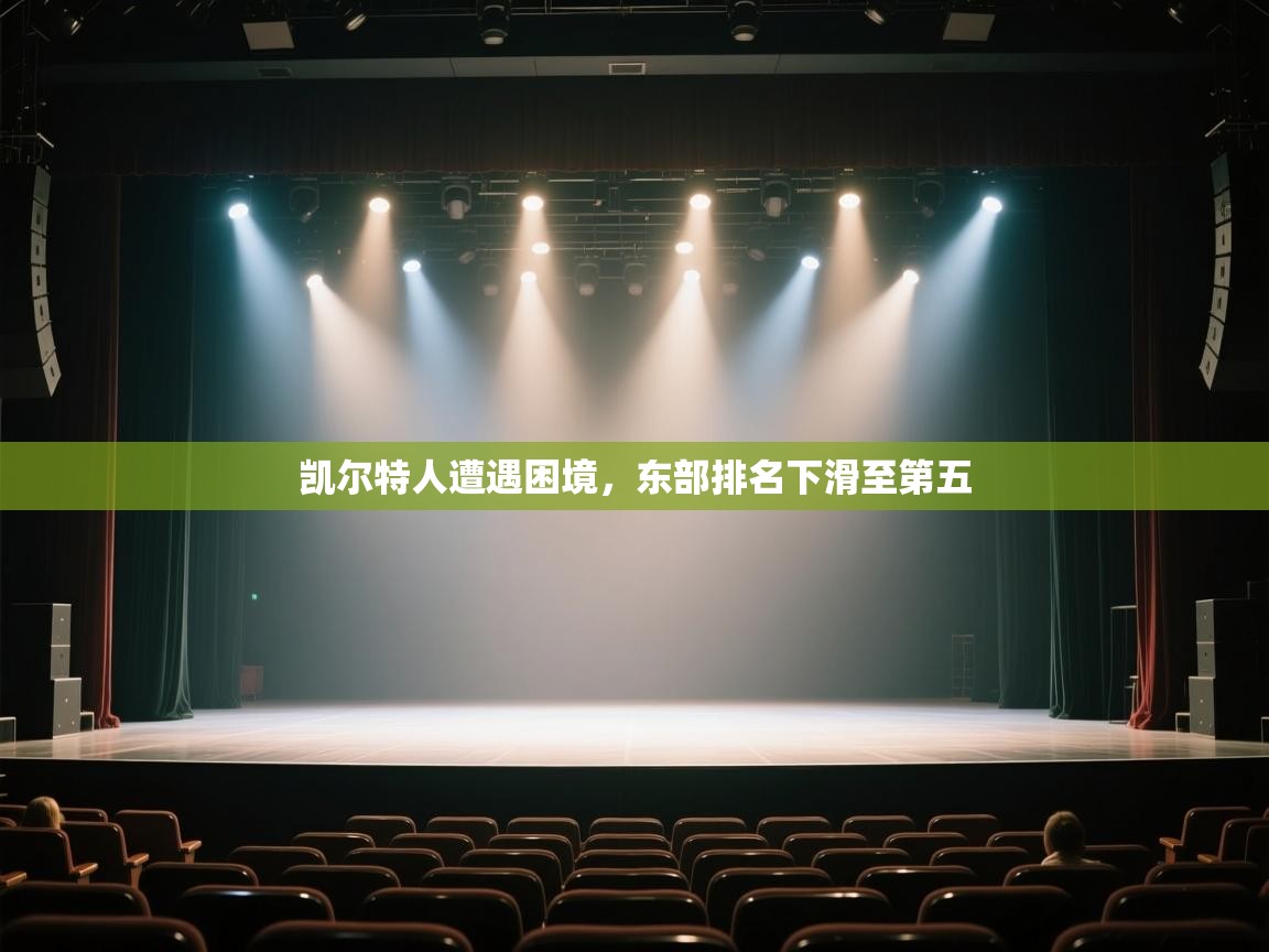 开云体育-凯尔特人遭遇困境，东部排名下滑至第五