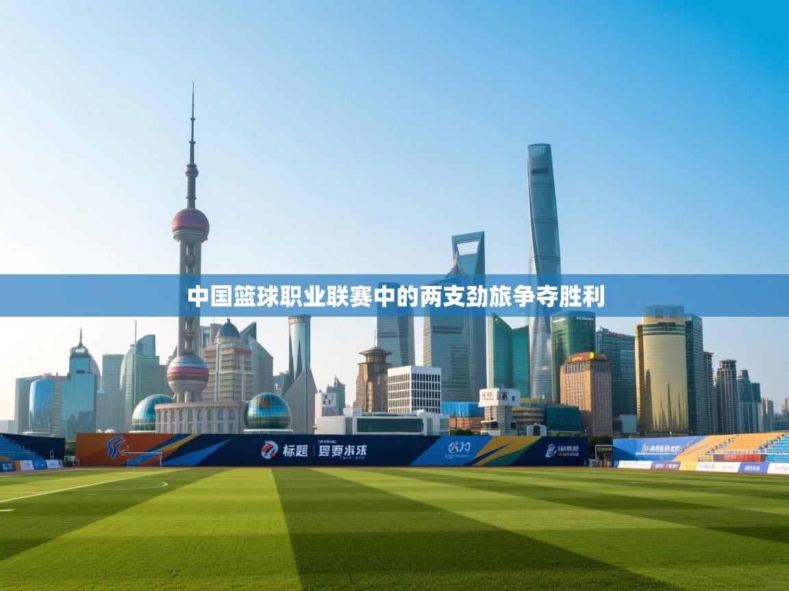 开运体育-中国篮球职业联赛中的两支劲旅争夺胜利