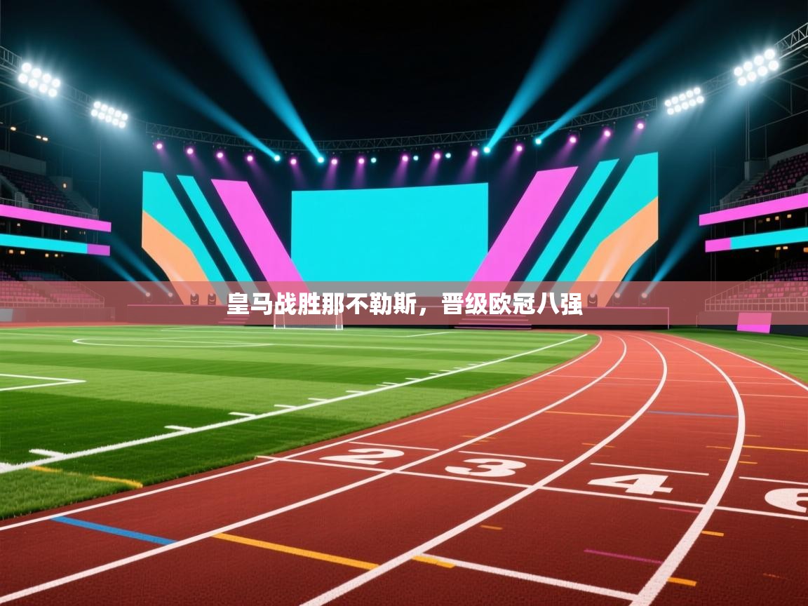 开云体育入口客服-皇马战胜那不勒斯,晋级欧冠八强 第2张