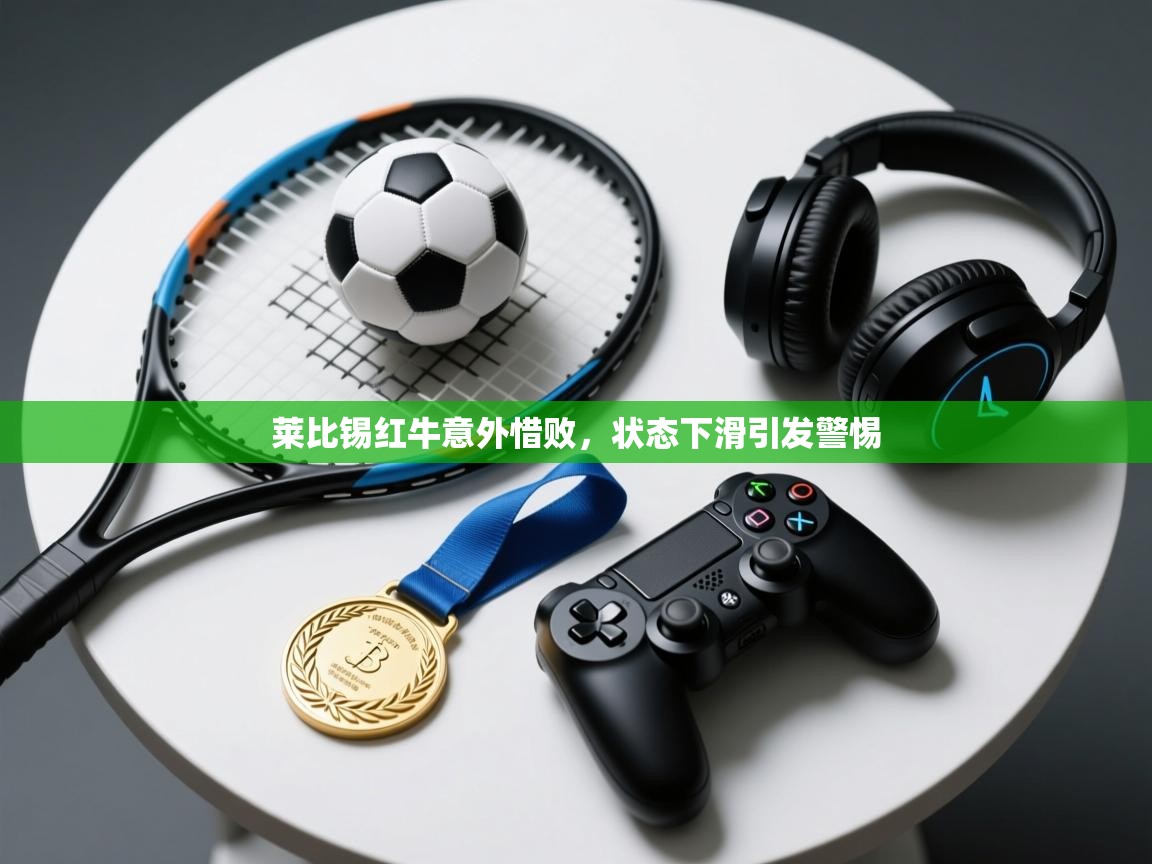 开云体育入口平台-莱比锡红牛意外惜败，状态下滑引发警惕  第1张