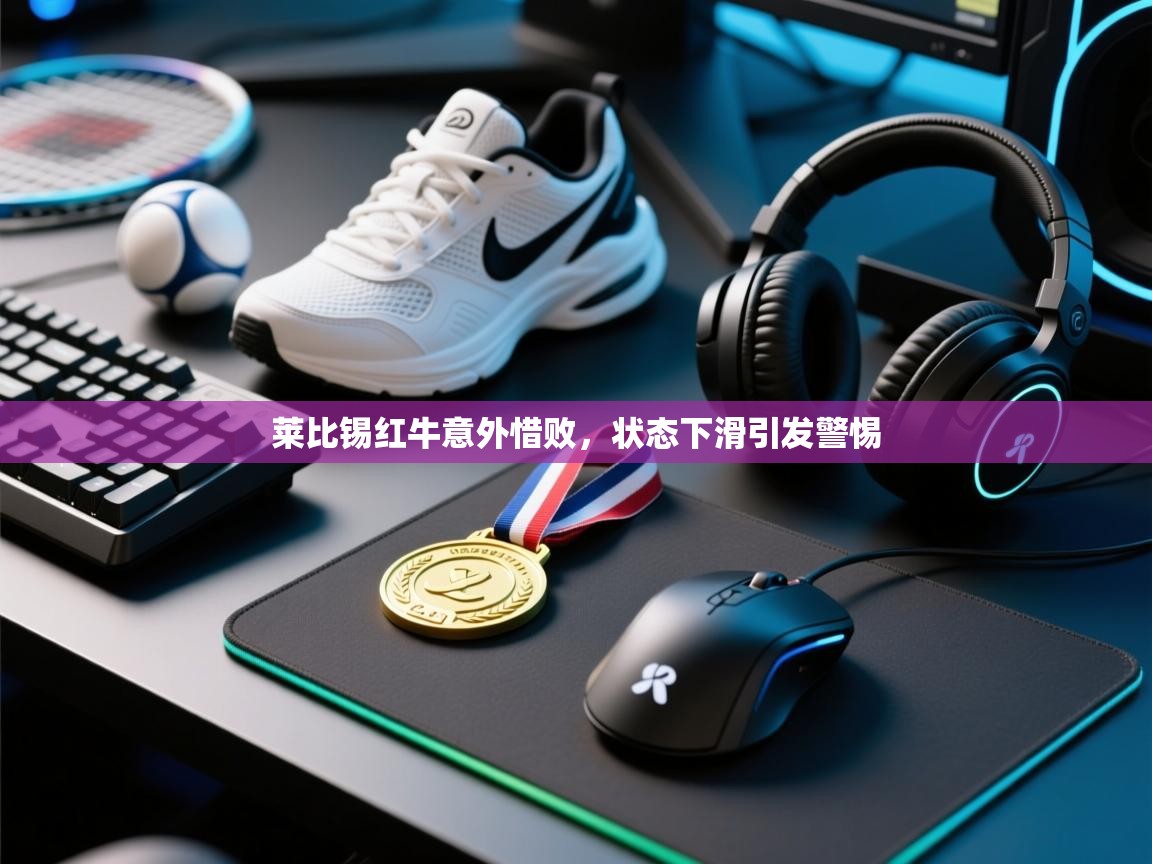 开云体育入口平台-莱比锡红牛意外惜败，状态下滑引发警惕  第3张