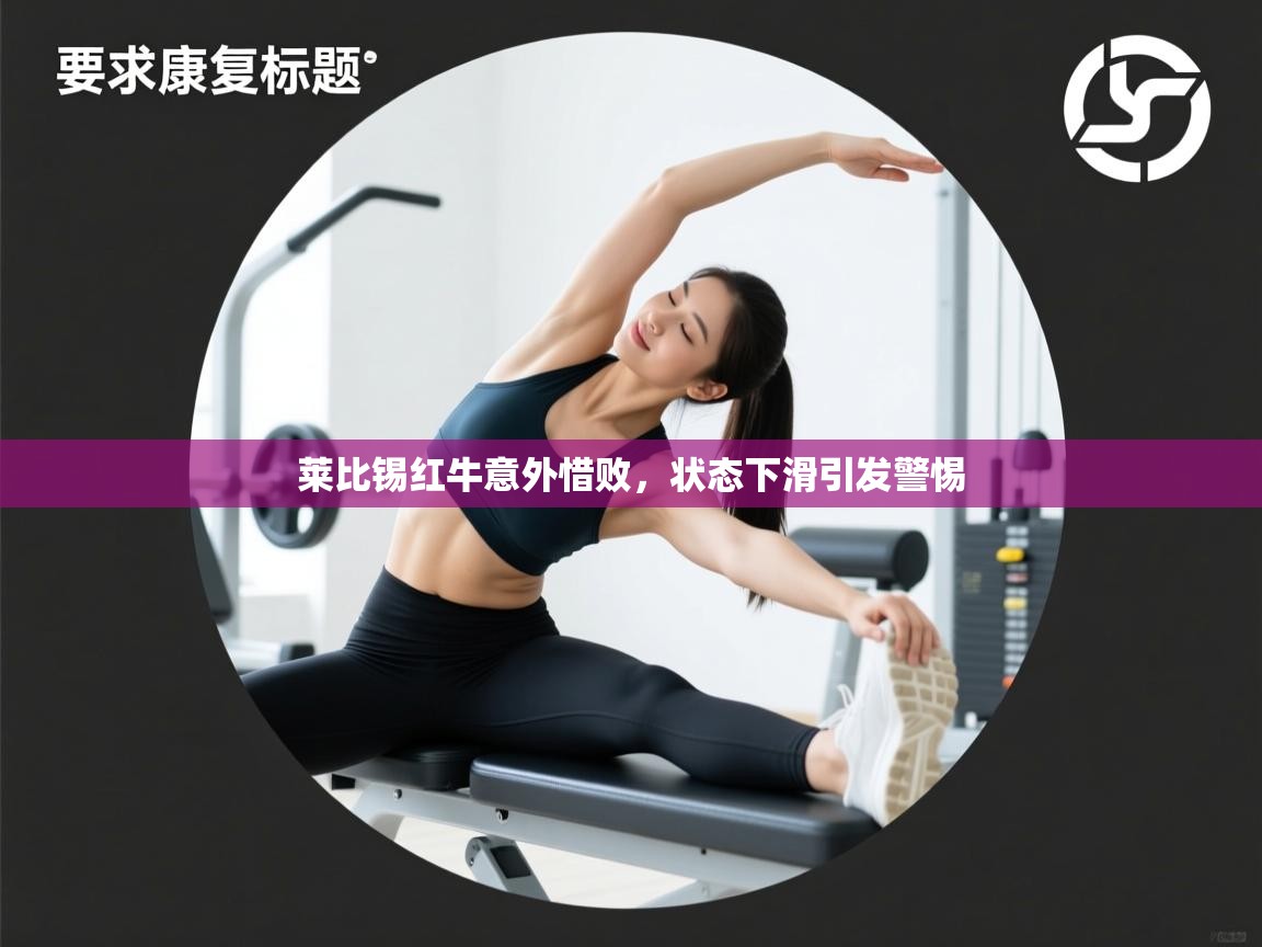 开云体育入口平台-莱比锡红牛意外惜败，状态下滑引发警惕  第2张