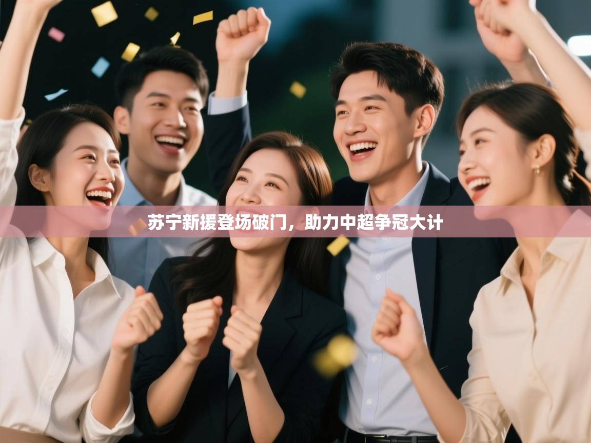 开云体育app下载入口-苏宁新援登场破门，助力中超争冠大计  第1张