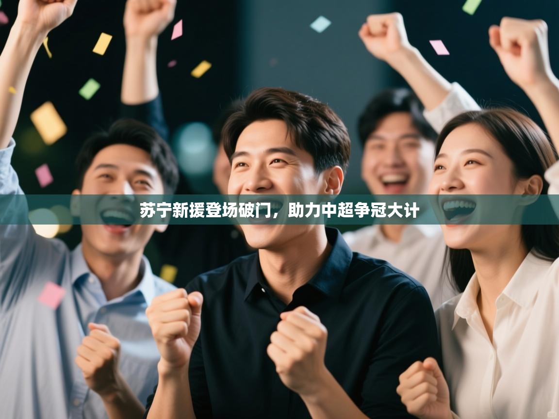 开云体育app下载入口-苏宁新援登场破门，助力中超争冠大计  第3张